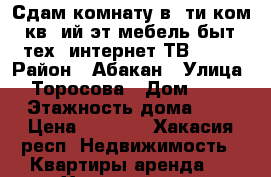 Сдам комнату в 5ти ком. кв 3ий эт.мебель быт. тех. интернет ТВ wifi › Район ­ Абакан › Улица ­ Торосова › Дом ­ 12 › Этажность дома ­ 5 › Цена ­ 7 000 - Хакасия респ. Недвижимость » Квартиры аренда   . Хакасия респ.